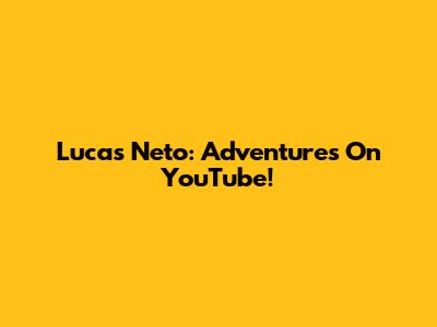 Lucas Neto: Adventures On YouTube!