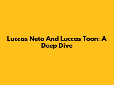 Luccas Neto And Luccas Toon: A Deep Dive
