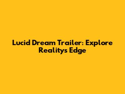 Lucid Dream Trailer: Explore Reality's Edge
