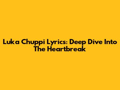 Luka Chuppi Lyrics: Deep Dive Into The Heartbreak