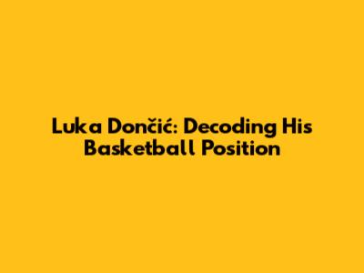 Luka Dončić: Decoding His Basketball Position