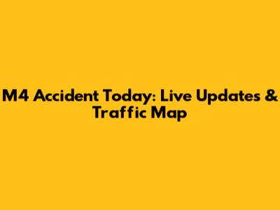 M4 Accident Today: Live Updates & Traffic Map