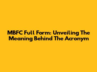 MBFC Full Form: Unveiling The Meaning Behind The Acronym