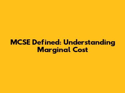 MCSE Defined: Understanding Marginal Cost