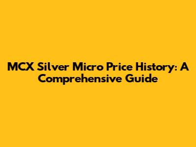 MCX Silver Micro Price History: A Comprehensive Guide