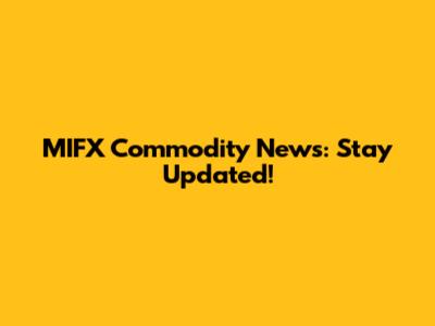MIFX Commodity News: Stay Updated!