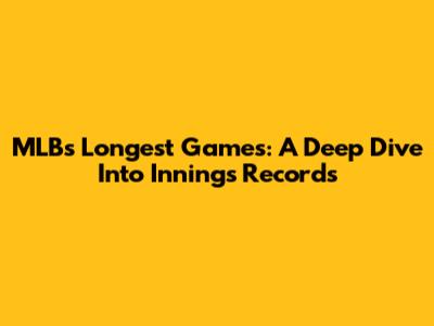 MLB's Longest Games: A Deep Dive Into Innings Records