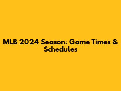 MLB 2024 Season: Game Times & Schedules