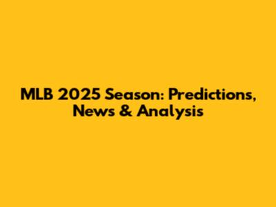 MLB 2025 Season: Predictions, News & Analysis