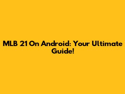 MLB 21 On Android: Your Ultimate Guide!