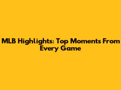 MLB Highlights: Top Moments From Every Game