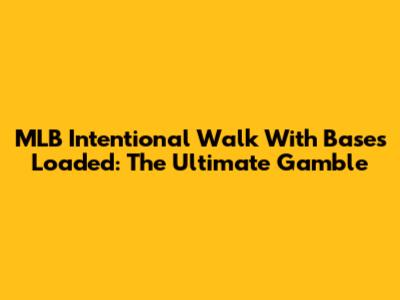 MLB Intentional Walk With Bases Loaded: The Ultimate Gamble