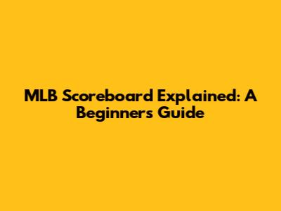 MLB Scoreboard Explained: A Beginner's Guide