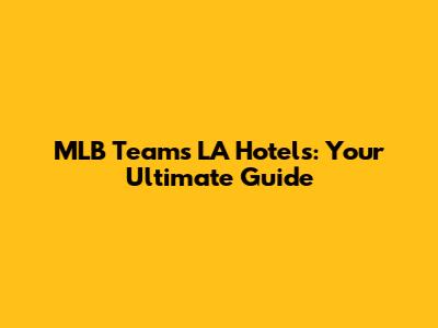 MLB Teams' LA Hotels: Your Ultimate Guide