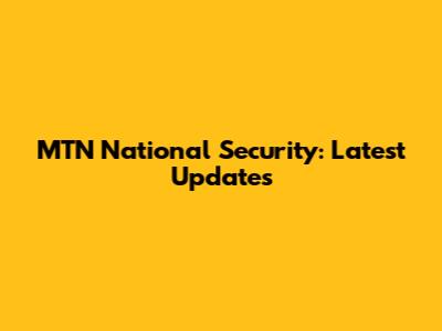 MTN National Security: Latest Updates