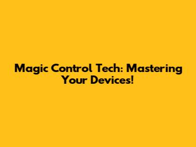 Magic Control Tech: Mastering Your Devices!