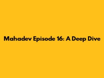 Mahadev Episode 16: A Deep Dive