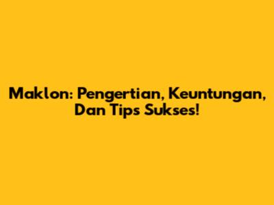 Maklon: Pengertian, Keuntungan, Dan Tips Sukses!