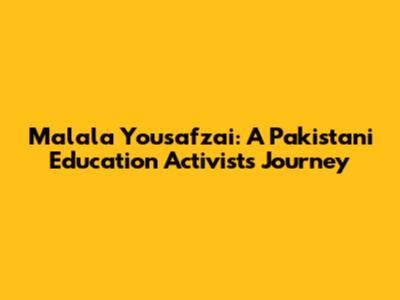 Malala Yousafzai: A Pakistani Education Activist's Journey