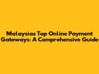 Malaysia's Top Online Payment Gateways: A Comprehensive Guide
