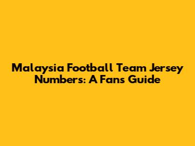 Malaysia Football Team Jersey Numbers: A Fan's Guide