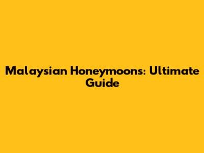 Malaysian Honeymoons: Ultimate Guide