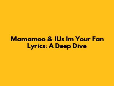 Mamamoo & IU's 'I'm Your Fan' Lyrics: A Deep Dive