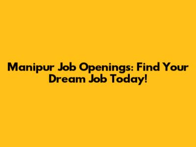 Manipur Job Openings: Find Your Dream Job Today!