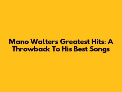 Mano Walter's Greatest Hits: A Throwback To His Best Songs