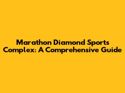Marathon Diamond Sports Complex: A Comprehensive Guide