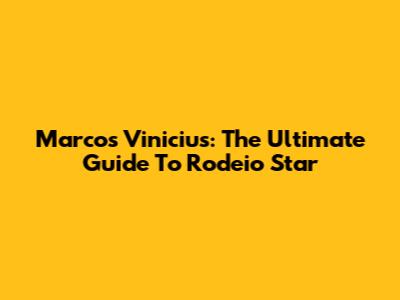 Marcos Vinicius: The Ultimate Guide To Rodeio Star