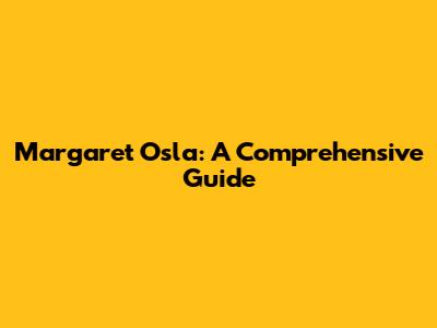 Margaret Osla: A Comprehensive Guide