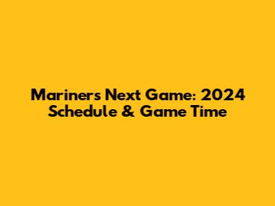 Mariners Next Game: 2024 Schedule & Game Time