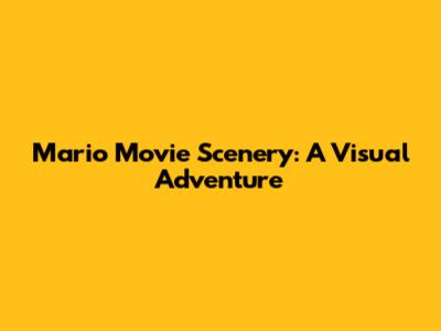 Mario Movie Scenery: A Visual Adventure