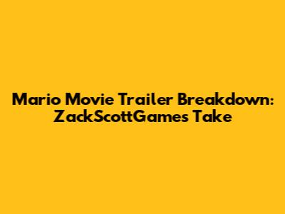 Mario Movie Trailer Breakdown: ZackScottGames' Take