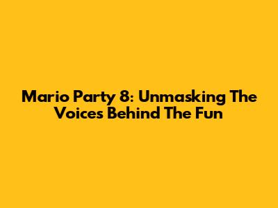 Mario Party 8: Unmasking The Voices Behind The Fun
