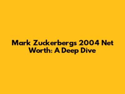 Mark Zuckerberg's 2004 Net Worth: A Deep Dive