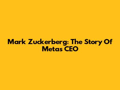 Mark Zuckerberg: The Story Of Meta's CEO