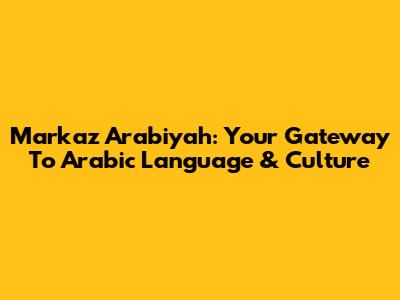 Markaz Arabiyah: Your Gateway To Arabic Language & Culture