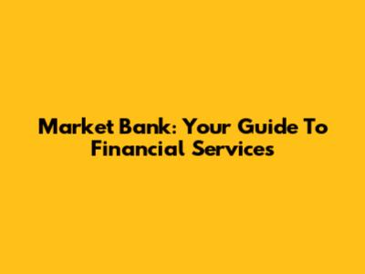 Market Bank: Your Guide To Financial Services