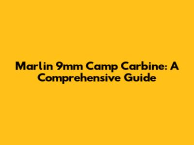 Marlin 9mm Camp Carbine: A Comprehensive Guide