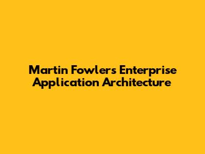 Martin Fowler's Enterprise Application Architecture