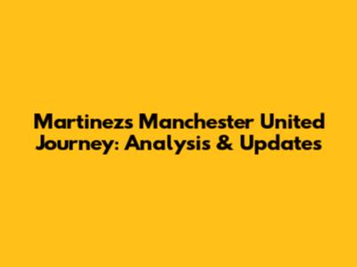 Martinez's Manchester United Journey: Analysis & Updates
