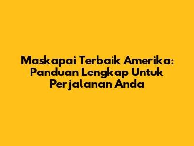 Maskapai Terbaik Amerika: Panduan Lengkap Untuk Perjalanan Anda