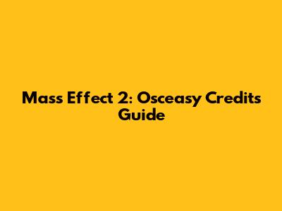 Mass Effect 2: Osceasy Credits Guide