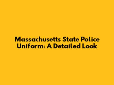 Massachusetts State Police Uniform: A Detailed Look
