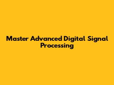 Master Advanced Digital Signal Processing