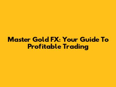 Master Gold FX: Your Guide To Profitable Trading