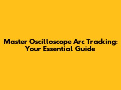 Master Oscilloscope Arc Tracking: Your Essential Guide