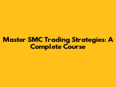Master SMC Trading Strategies: A Complete Course